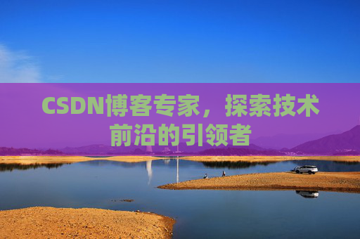 CSDN博客专家,探索技术前沿的引领者
